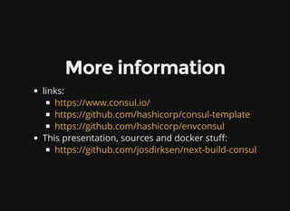 More information
links:
This presentation, sources and docker stu :
https://www.consul.io/
https://github.com/hashicorp/consul-template
https://github.com/hashicorp/envconsul
https://github.com/josdirksen/next-build-consul
 