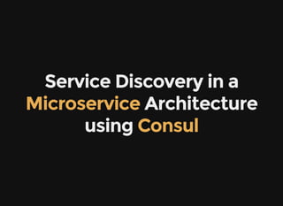 Service Discovery in a
 Architecture
using 
Microservice
Consul
 