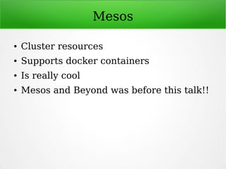 Mesos
● Cluster resources
● Supports docker containers
● Is really cool
● Mesos and Beyond was before this talk!!
 
