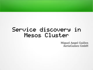 Service discovery in
Mesos Cluster
Miguel Angel Guillen
AeriaGames GmbH
 