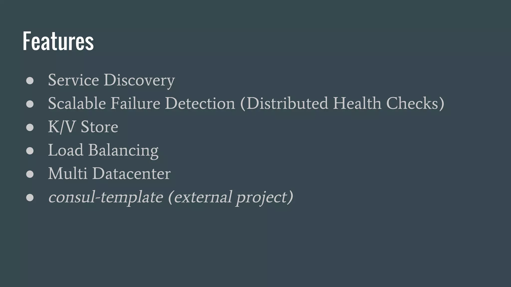● Service Discovery
● Scalable Failure Detection (Distributed Health Checks)
● K/V Store
● Load Balancing
● Multi Datacenter
● consul-template (external project)
Features
 
