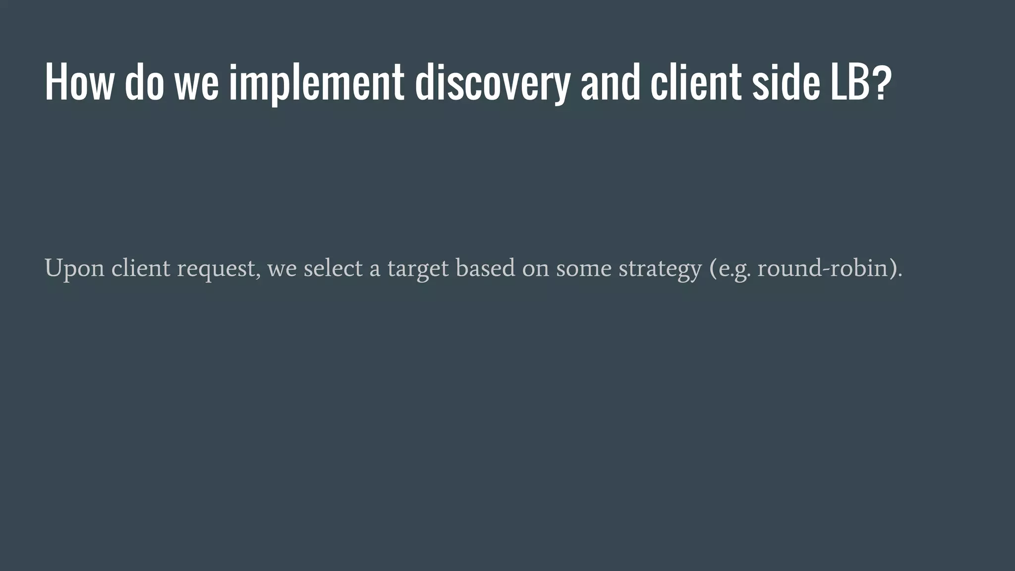 How do we implement discovery and client side LB?
Upon client request, we select a target based on some strategy (e.g. round-robin).
 