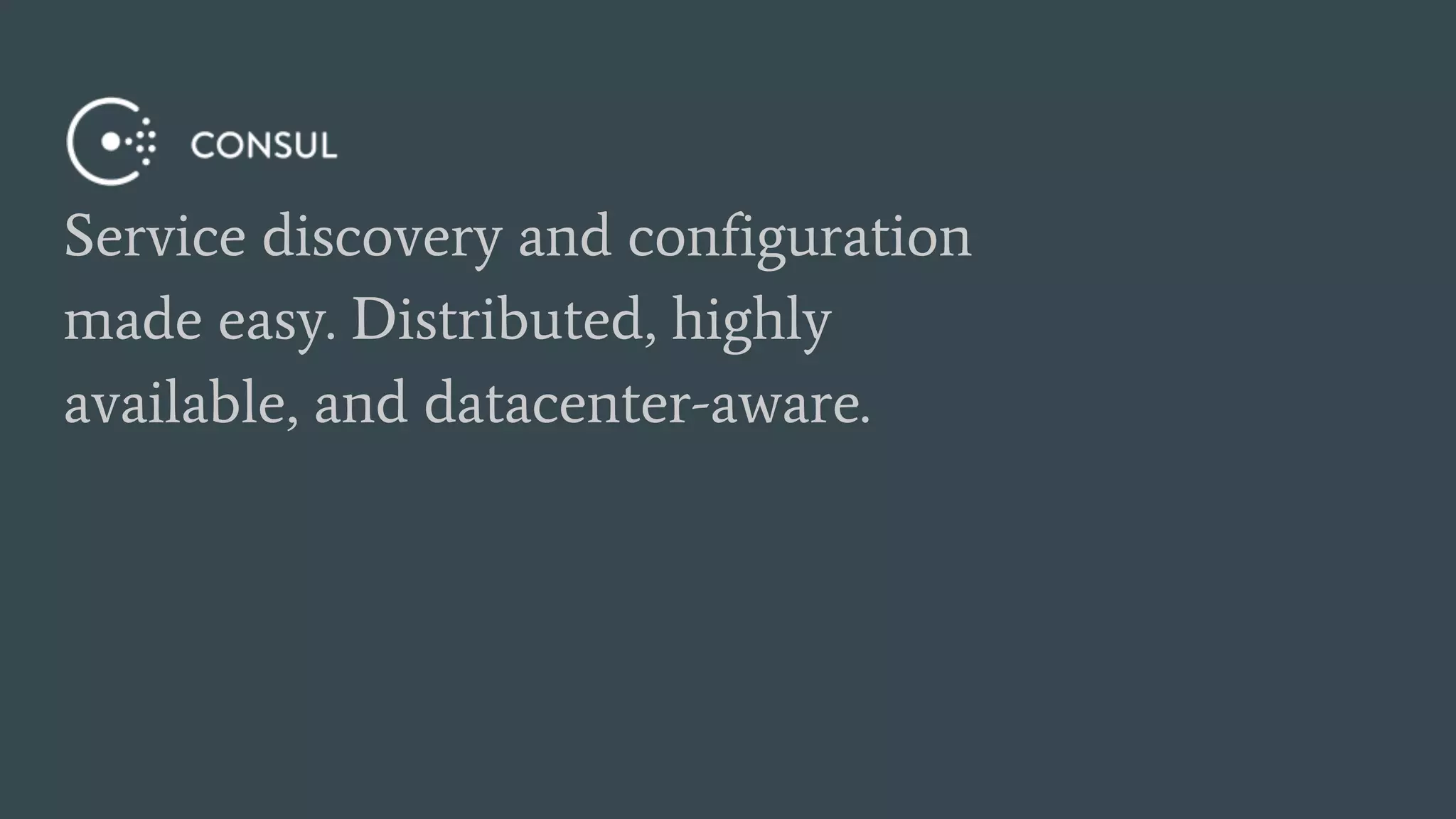 Service discovery and configuration
made easy. Distributed, highly
available, and datacenter-aware.
 