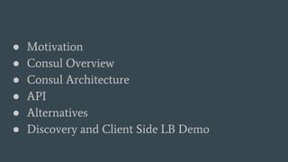 ● Motivation
● Consul Overview
● Consul Architecture
● API
● Alternatives
● Discovery and Client Side LB Demo
 