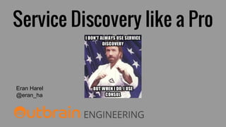 Service Discovery like a Pro
Eran Harel
@eran_ha
 