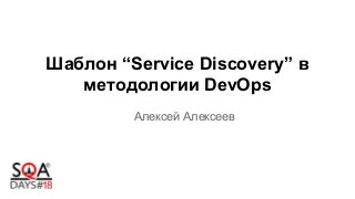 Шаблон “Service Discovery” в
методологии DevOps
Алексей Алексеев
 