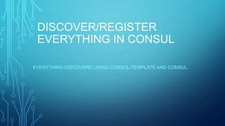 DISCOVER/REGISTER
EVERYTHING IN CONSUL
EVERYTHING DISCOVERD USING CONSUL-TEMPLATE AND CONSUL.
 