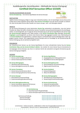 Ausbildungsreihe ‚ServicEducation – Methodik der Service-Erbringung‘
Certified Chief Servuction Officer (CCSOf)
servicEvolution – Schöne Aussicht 41 – 65396 Walluf | E-Mail: Paul.G.Huppertz@servicevolution.com
Festnetztelefon: +49-6123-74 04 16 | Mobilnetztelefon: +49-1520-9 84 59 62
GRUNDLAGENSEMINAR 30 (GS30)
Service-Konzipierung – Von Service-Spezifikation bis Service-Konzept
MOTIVATION
Jegliche Service-Erbringung erfolgt im Zuge einer Echtzeittransaktion, die ein berechtigter Service-Konsument
auslöst durch seinen expliziten Service-Abruf. Diese Service-Transaktion muss der Service Provider so vorberei-
ten, dass sie bei jedem Service-Abruf wieder von neuem verzugs-, naht- und reibungslos abläuft.
INHALTE
Um die Service-Erbringung für einen bestimmten Service-Typ systematisch vorzubereiten, muss der Service
Provider den Ablauf der dafür erforderlichen Service-Transaktion vorausschauend konzipieren & umsichtig ge-
stalten. Es wird dargestellt, wie im Zuge der Service-Konzipierung aus der Service-Spezifikation des Service-Typs
das Service-Konzept abgeleitet wird. Dabei werden in der Service Contribution Map diejenigen Service-Bei-
tragstypen zusammengestellt, aus denen einen Service dieses Typs aggregiert werden muss. Gleichzeitig wird
im Service-Drehbuch herausgearbeitet, in welcher Sequenz und Kombination Service-Beiträge dieser Typen ag-
gregiert werden müssen. Das ausgearbeitete Service-Konzept wird zur Grundlage für die Orchestrierung der
Service-Erbringung, die als nächstes durchgeführt wird.
ERGEBNISSE
Die TeilnehmerInnen können aus der Service-Spezifikation für einen erforderlichen Service-Typ die Service
Contribution Map und das Service-Drehbuch ableiten. Sie erstellen für einen Service-Typ ein konsistentes &
durchgängiges Service-Konzept, das ihnen im nächsten Schritt die rationelle & stringente Orchestrierung der
Service-Erbringung ermöglicht.
AGENDA
01. Service-Konzipierung
 Service-Lücken & Gegenmaßnahmen
 Service-Erwartung & Service-Erleben
02. Service-Spezifikation
 Ausgangsdokument & Bezugsdokument
 Nutzeffekte & Service-Beitragstypen
02. Service-Beitragstypen
 Identifizierung & Spezifizierung
 Service-Beitragskonsumenten & -objekte
04. Service-Beitragshierarchie
 Hierarchieebenen & Zusammenhänge
 Abgrenzung & Assoziierung
05. Service-Transaktion
 Service-Konsument & Service-Abruf
 Service-Erbringung & Service-Konsumierung
06. Service-Drehbuch
 Kulissen & Requisiten
 Akteure & Aktivitäten
07. Service-Konzept
 Bestandteile & Zusammenhänge
 Zusammenstellung & Administrierung
08. Service-Beitragsregister
 Identifikationen & Spezifikationen
 Auswertung & Zusammenfassungen
09. Service-Beitragskommittierung
 Service Contribution Agreement & Contract
 Grundstruktur & Kernbestandteil
10. Service-Orchestrierung
 Leitsatz & Servuktionstiefe
 Vorbereitung & Abstimmung
11. Servicialisierung
 Gesamtkonzept & Hauptmethoden
 Service-Konzipierung & Service-Orchestrierung
Seminarausschreibung,
Seminarunterlagen
& Seminarbuchung
http://en.xing-events.com/GS30_2017-02-06
http://en.xing-events.com/GS30_2017-03-20
http://en.xing-events.com/GS30_2017-05-15
http://en.xing-events.com/GS30_2017-07-03
 
