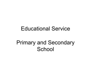 Educational Service

Primary and Secondary
        School
 