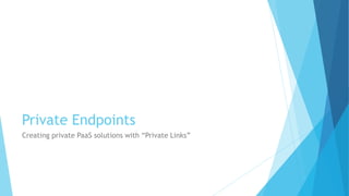 Private Endpoints
Creating private PaaS solutions with “Private Links”
 