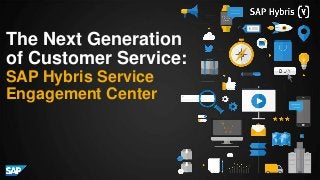 The Next Generation
of Customer Service:
SAP Hybris Service
Engagement Center
 
