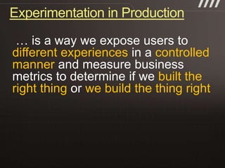 Experimentation in Production

different experiences      controlled
manner
                            built the
right thing   we build the thing right
 