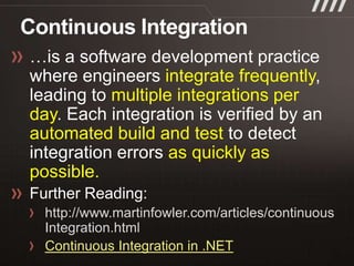 integrate frequently
           multiple integrations per
day
automated build and test
                 as quickly as
possible.

 http://www.martinfowler.com/articles/continuous
 Integration.html
 Continuous Integration in .NET
 