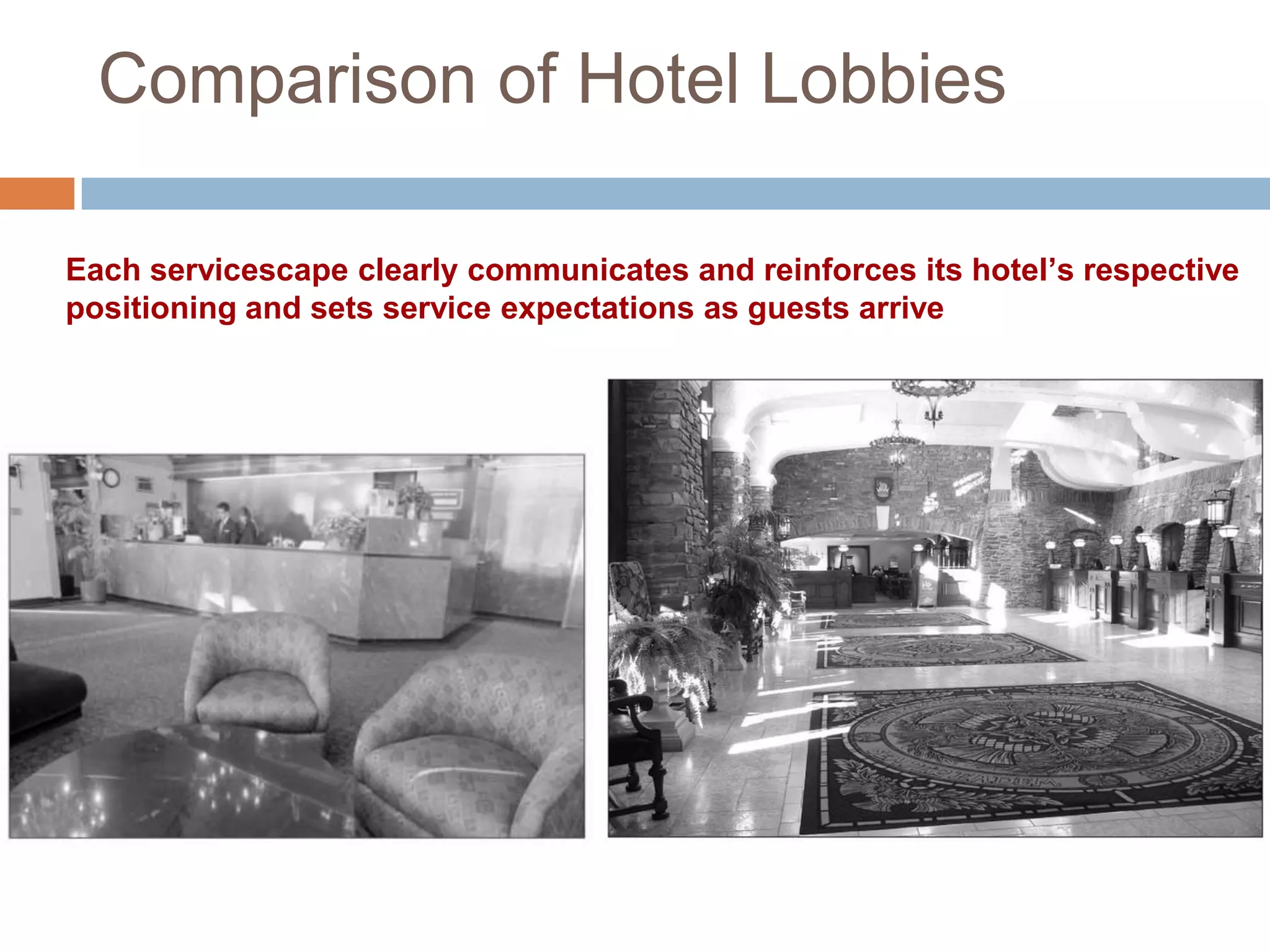 Comparison of Hotel Lobbies
Each servicescape clearly communicates and reinforces its hotel’s respective
positioning and sets service expectations as guests arrive
 