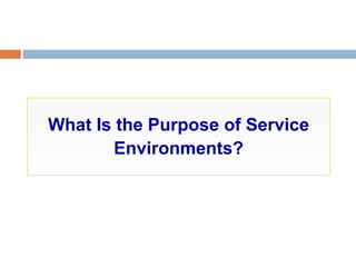 What Is the Purpose of Service
Environments?
 