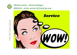 Michiel	
  Jansen	
  –	
  Online	
  Dialogue	
  
#DiDo14	
  –	
  online	
  service	
  &	
  Essent.be	
  case	
  

Service

 