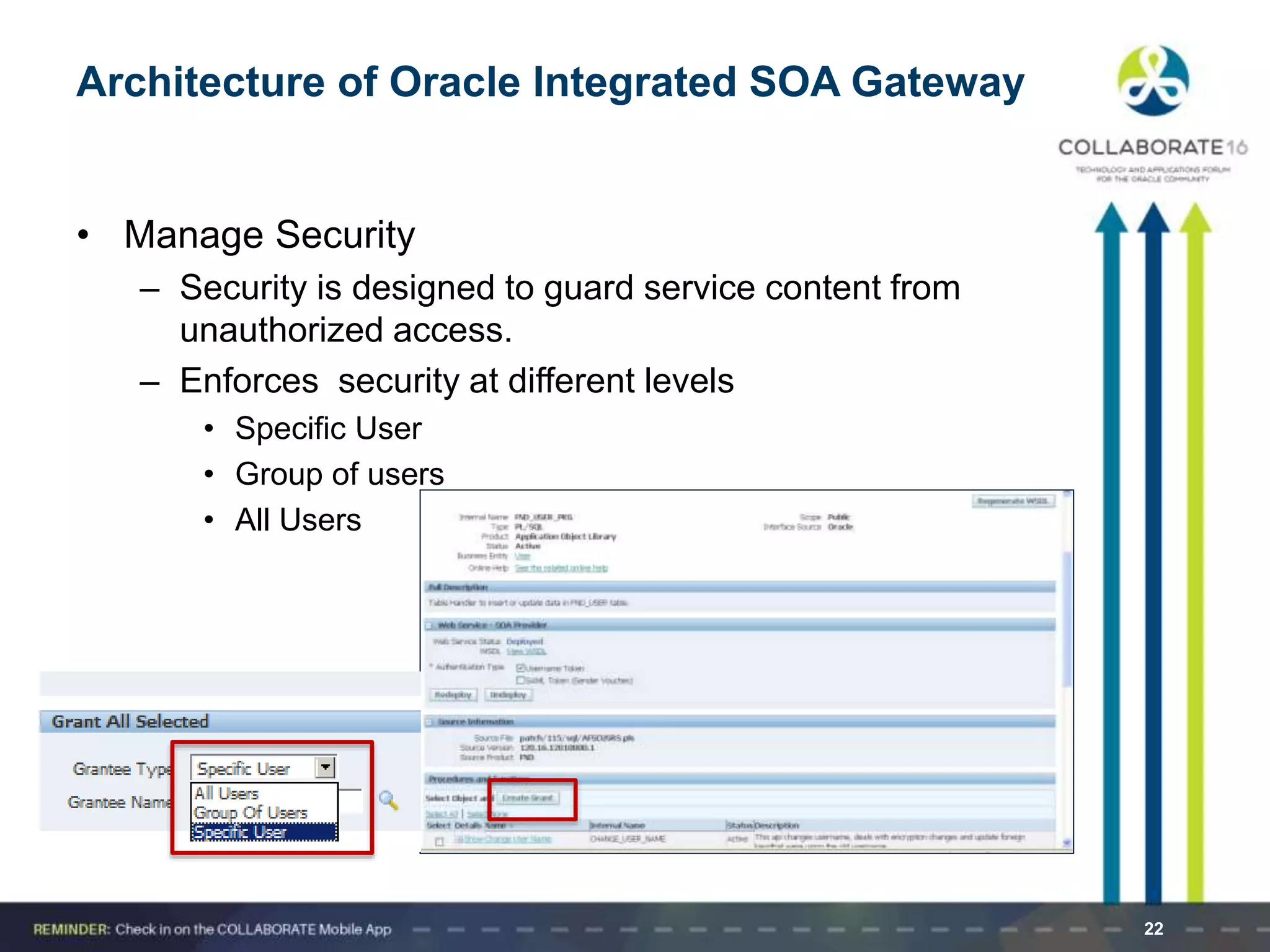 22
Architecture of Oracle Integrated SOA Gateway
• Manage Security
– Security is designed to guard service content from
unauthorized access.
– Enforces security at different levels
• Specific User
• Group of users
• All Users
 