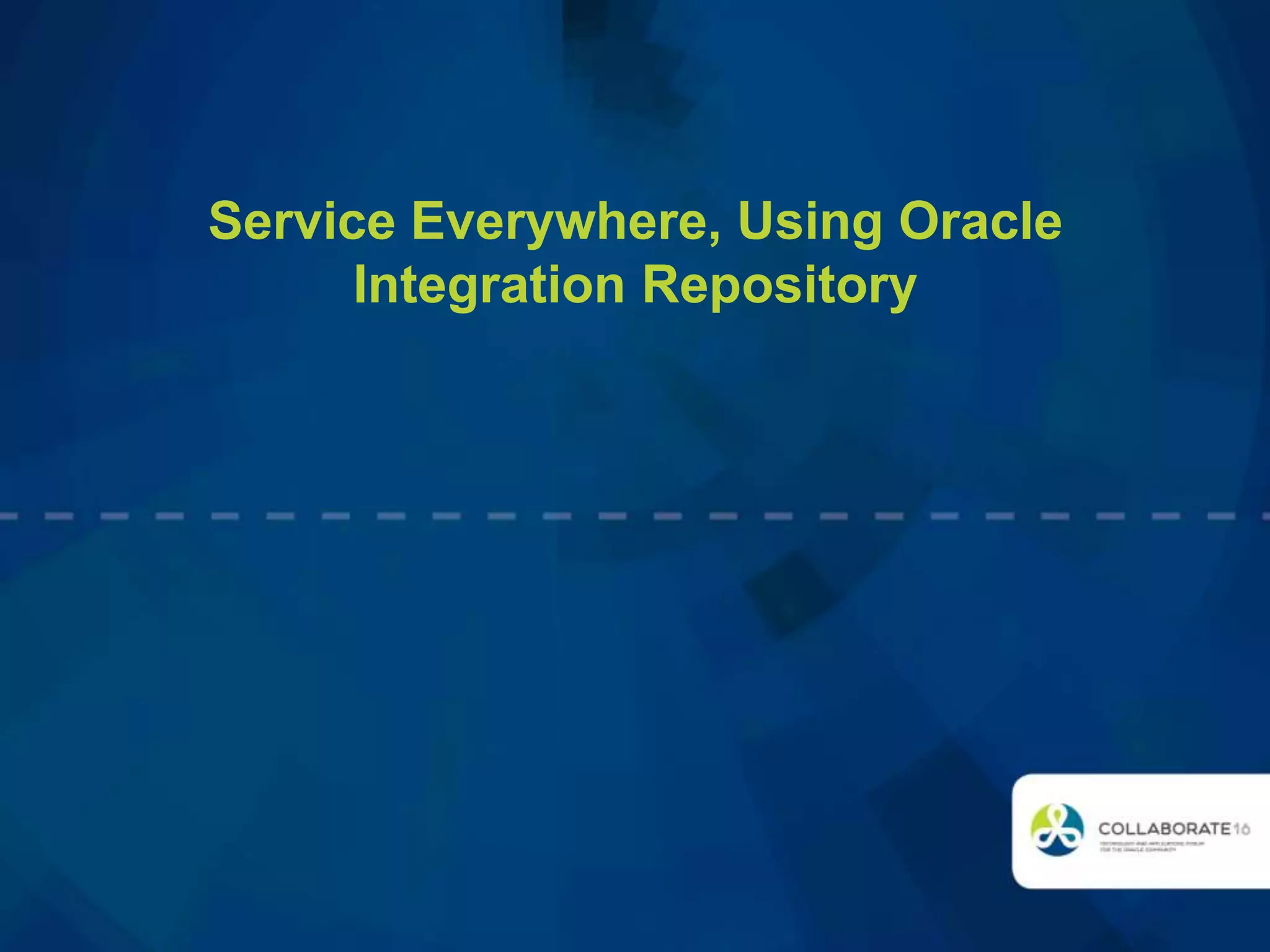 Service Everywhere, Using Oracle
Integration Repository
 