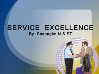 SERVICE EXCELLENCE
By Sasongko N S.ST
 