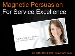 Magnetic Persuasion
For Service Excellence




1         Lia 0817 0844 840 | gofaztrack.com
 