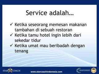 Service adalah…
 Ketika seseorang memesan makanan
tambahan di sebuah restoran
 Ketika tamu hotel ingin lebih dari
sekedar tidur
 Ketika umat mau beribadah dengan
tenang
 