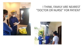 I THINK, FAMILY ARE NEAREST
“DOCTOR OR NURSE” FOR PATIENT
 