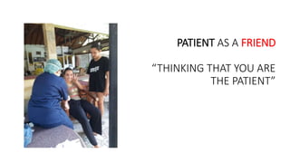 PATIENT AS A FRIEND
“THINKING THAT YOU ARE
THE PATIENT”
 