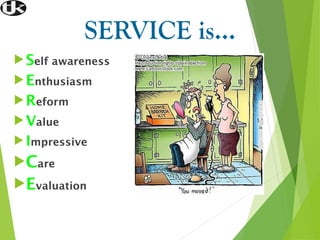 SERVICE is…
Self awareness
Enthusiasm
Reform
Value
 Impressive
Care
Evaluation
 