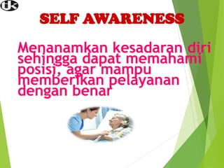 SELF AWARENESS
Menanamkan kesadaran diri
sehingga dapat memahami
posisi, agar mampu
memberikan pelayanan
dengan benar
 