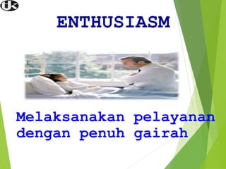 ENTHUSIASM
Melaksanakan pelayanan
dengan penuh gairah
 