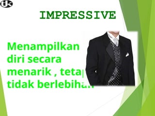 IMPRESSIVE
Menampilkan
diri secara
menarik , tetapi
tidak berlebihan
 