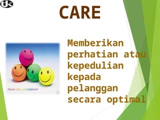 CARE
Memberikan
perhatian atau
kepedulian
kepada
pelanggan
secara optimal
 