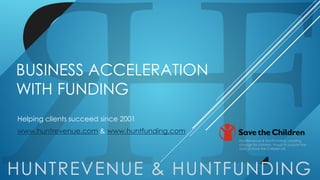 BUSINESS ACCELERATION
WITH FUNDING
Helping clients succeed since 2001
www.huntrevenue.com & www.huntfunding.com
HUNTREVENUE & HUNTFUNDING
HuntRevenue & HuntFunding; creating
change for children. Proud to support the
work of Save the Children UK.
 