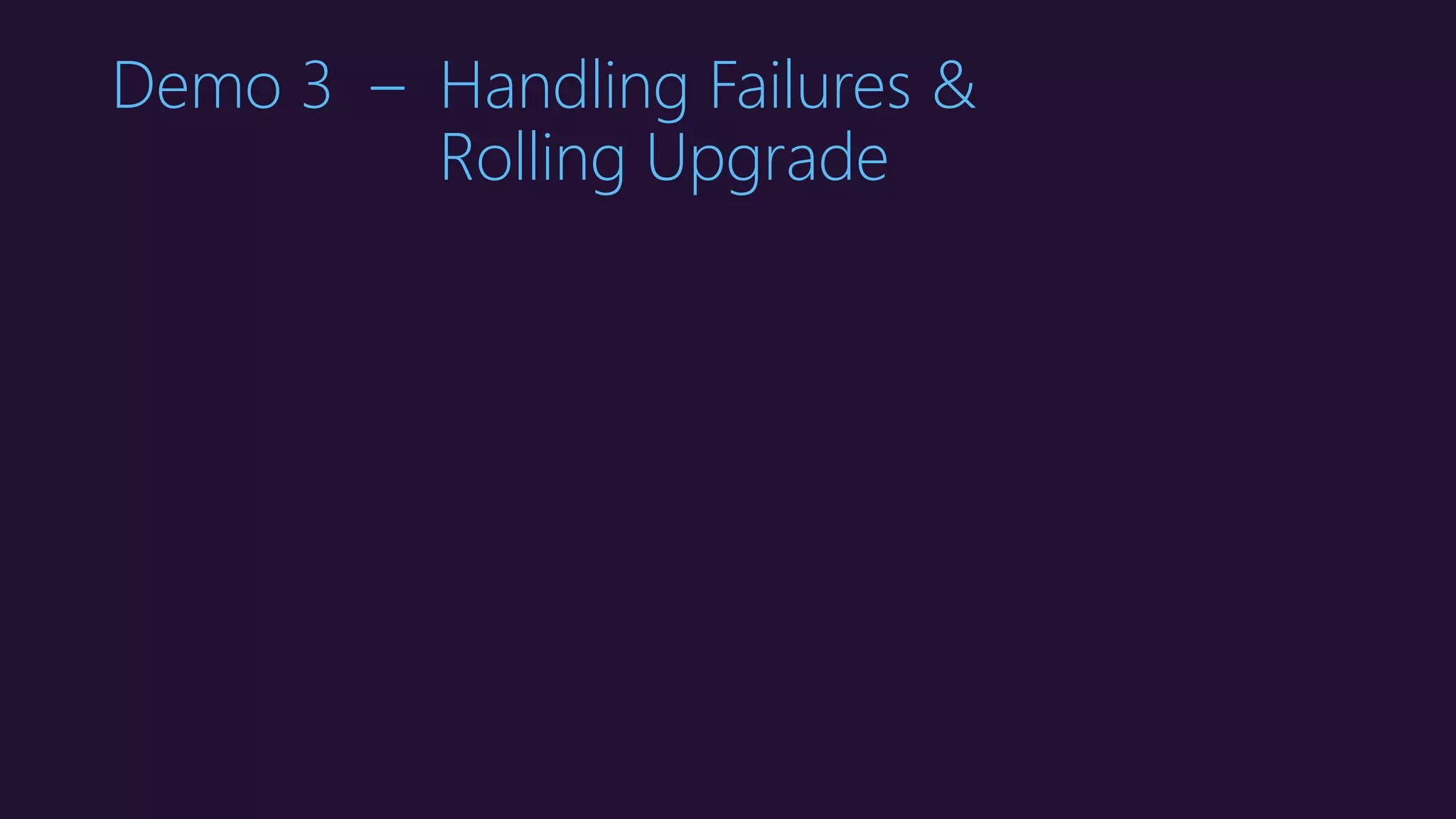 Demo 3 – Handling Failures &
Rolling Upgrade
 