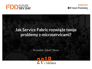Jak Service Fabric rozwiąże twoje
problemy z microservicami?
Krzysztof „Jakub” Sikora
 