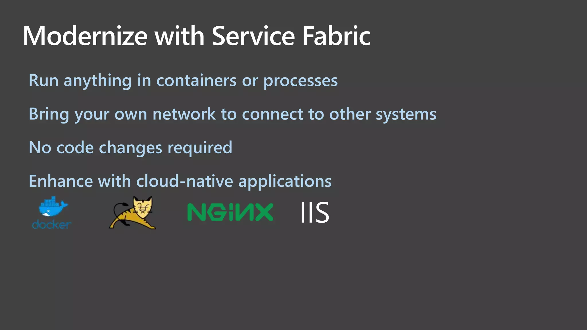 Modernize with Service Fabric
Run anything in containers or processes
Bring your own network to connect to other systems
No code changes required
Enhance with cloud-native applications
 