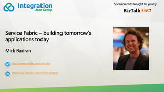Sponsored & Brought to you by
Service Fabric – building tomorrow’s
applications today
Mick Badran
http://www.twitter.com/mickba
https://au.linkedin.com/in/mickbadran
 