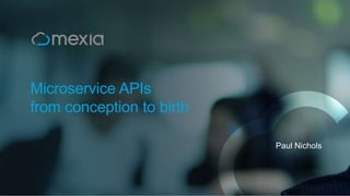 Microservice APIs
from conception to birth
Paul Nichols