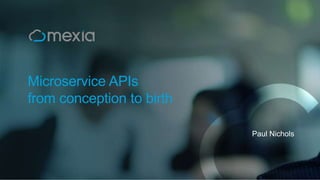 Microservice APIs
from conception to birth
Paul Nichols
 