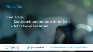 Microservice APIs from Conception to Birth@pauljnichols
About Me
Paul Nichols
– Developer/Integration specialist for 20yrs
– Mexia Senior Consultant