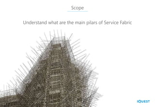 Scope
Understand what are the main pilars of Service Fabric
 