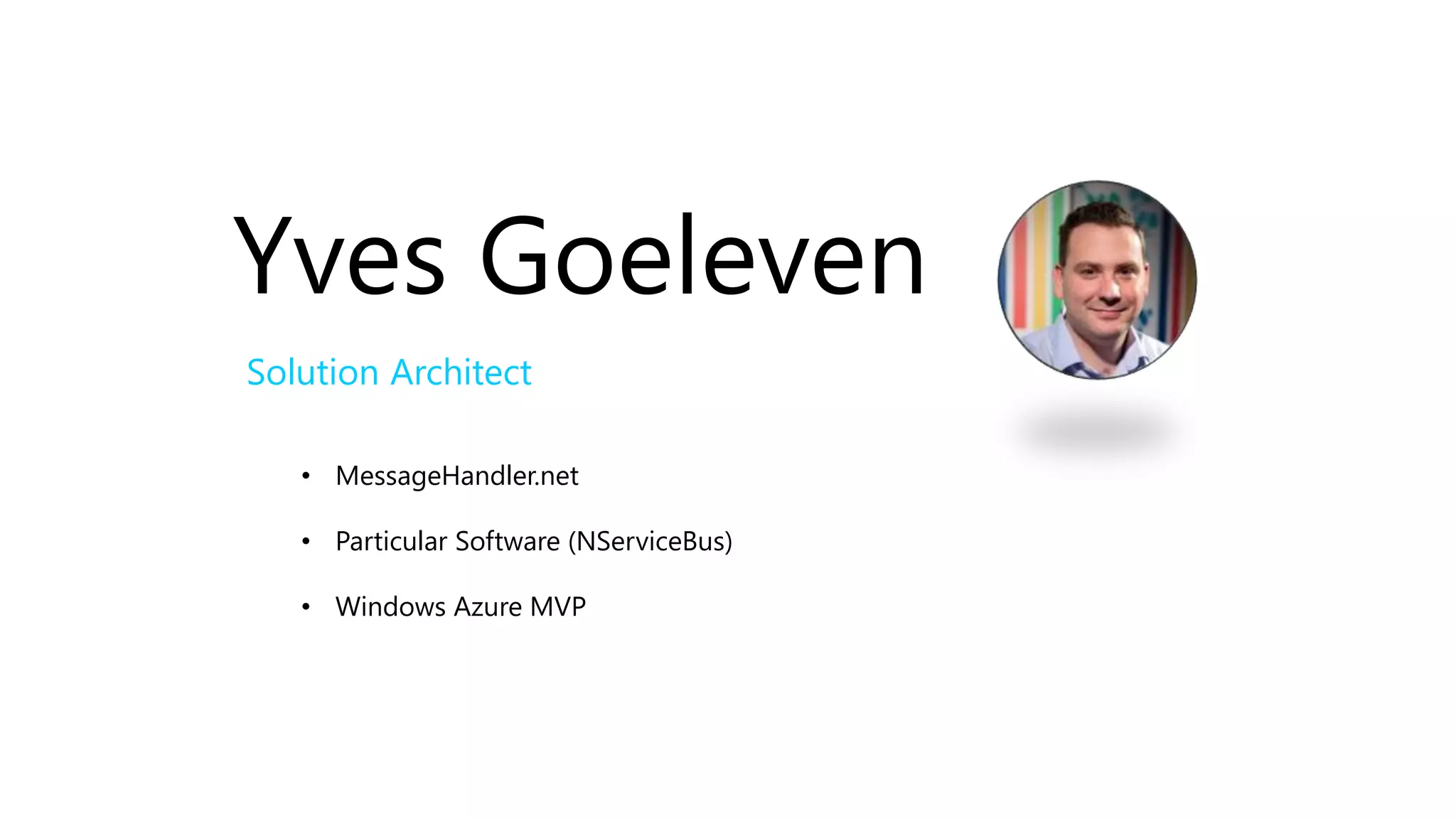 Yves Goeleven
Solution Architect
• MessageHandler.net
• Particular Software (NServiceBus)
• Windows Azure MVP
 