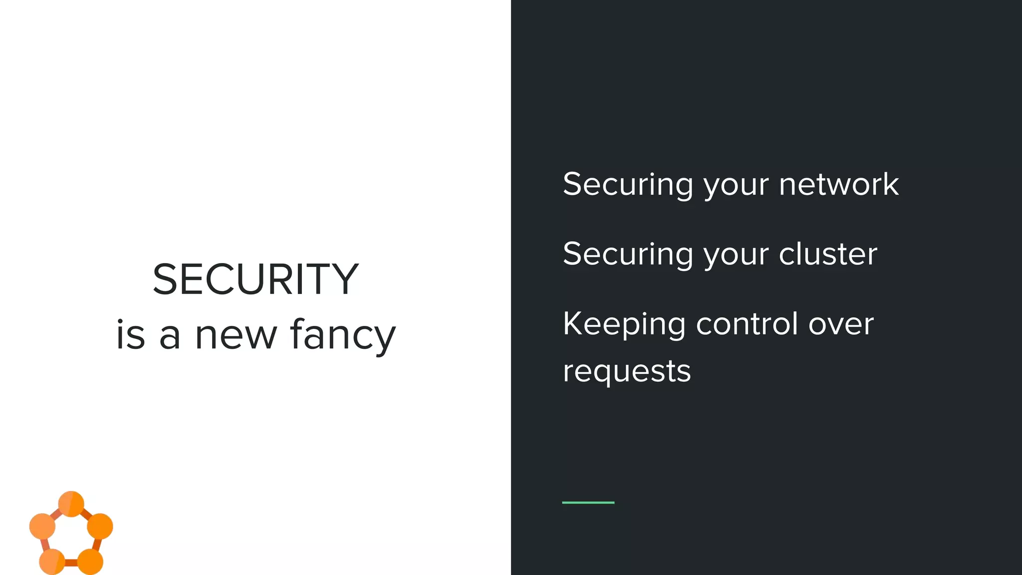 SECURITY
is a new fancy
Securing your network
Securing your cluster
Keeping control over
requests
 