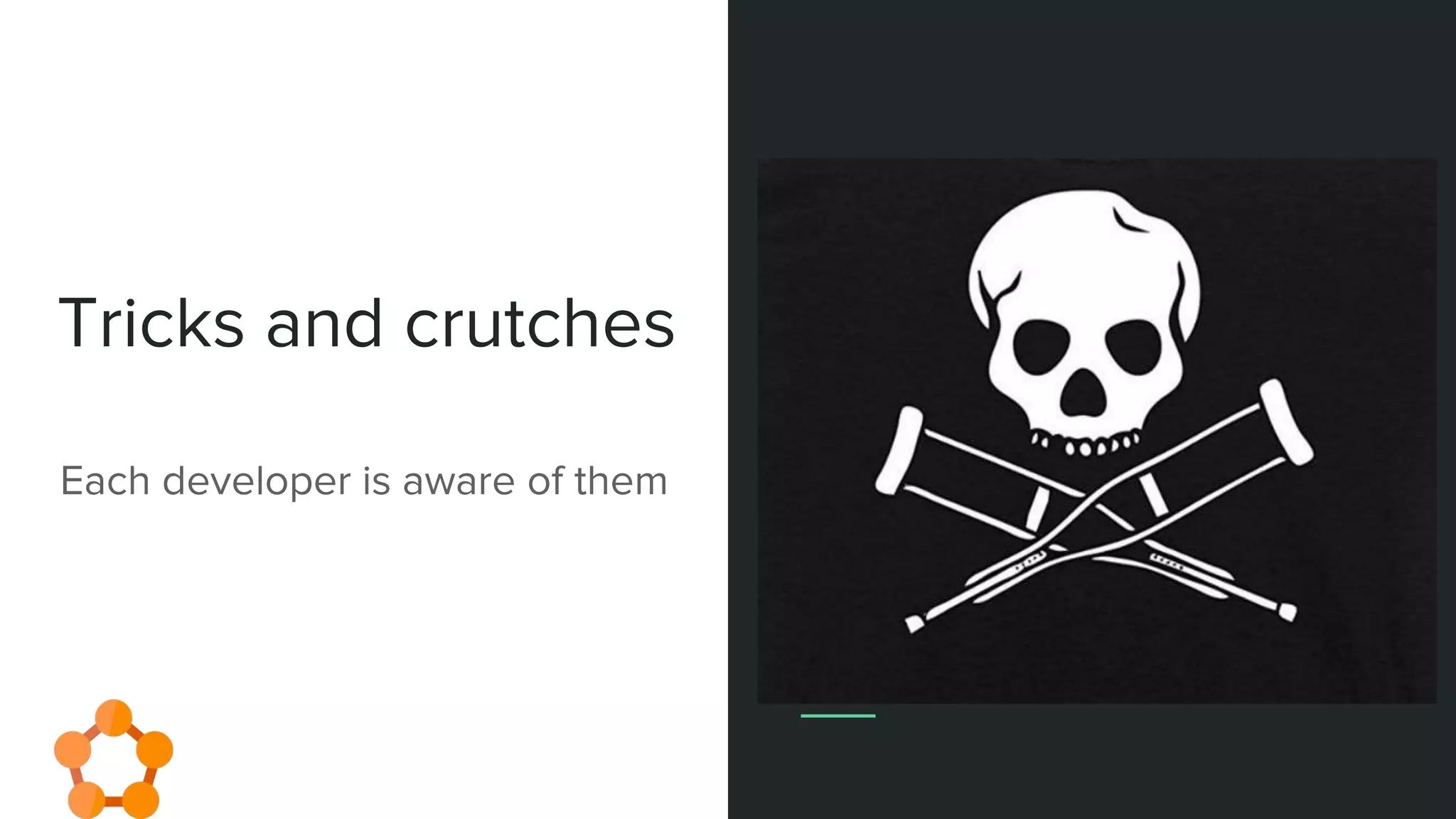 Tricks and crutches
Each developer is aware of them
 