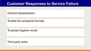 Customer Responses to Service Failure
Informal Dissatisfaction
To table the complaints formally
To spread negative words
Third party action
 