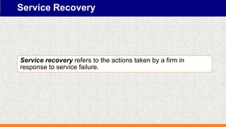 Service Recovery
Service recovery refers to the actions taken by a firm in
response to service failure.
 