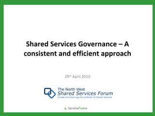 Shared Services Governance – A consistent and efficient approach 29 th  April 2010 