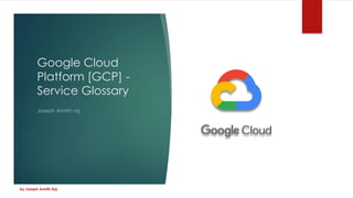 Google Cloud
Platform [GCP] -
Service Glossary
Joseph Amrith raj
by Joseph Amrith Raj
 