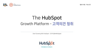 Start Growing With HubSpot - 2019 @HelloDigital
The HubSpot
Growth Platform - 고객의견 청취
헬로디지털 - 허브스팟
hellodigital.kr/hubspot/
 