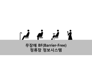 무장애 BF(Barrier-Free)
정류장 정보시스템

 